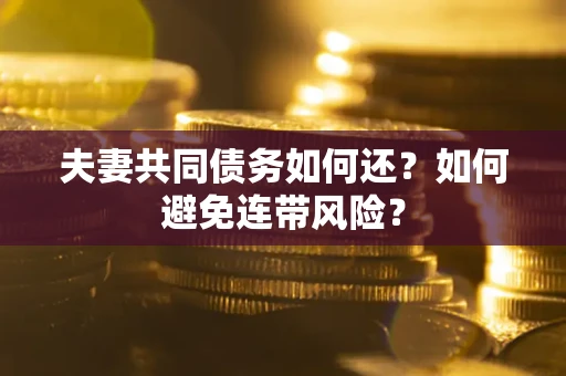济南夫妻共同债务如何还？如何避免连带风险？