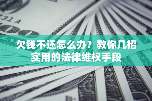 济南欠钱不还怎么办？教你几招实用的法律维权手段