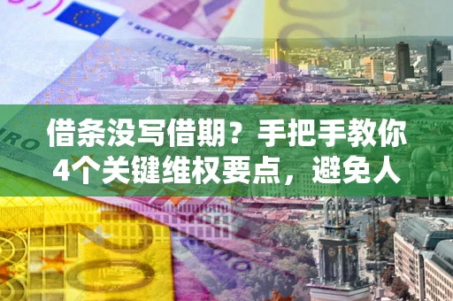 济南借条没写借期？手把手教你4个关键维权要点，避免人财两空