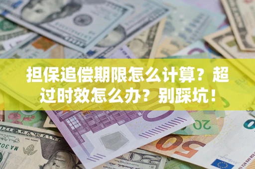 济南担保追偿期限怎么计算？超过时效怎么办？别踩坑！