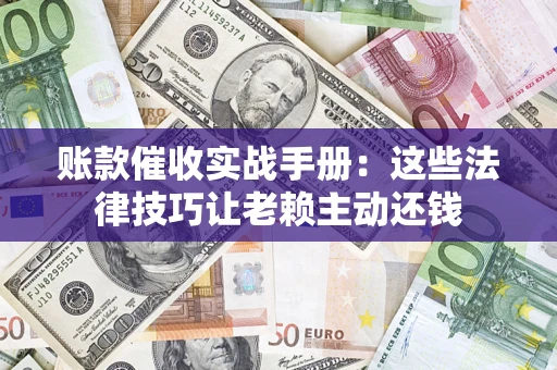 济南账款催收实战手册：这些法律技巧让老赖主动还钱