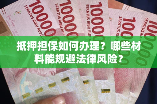 济南抵押担保如何办理？哪些材料能规避法律风险？