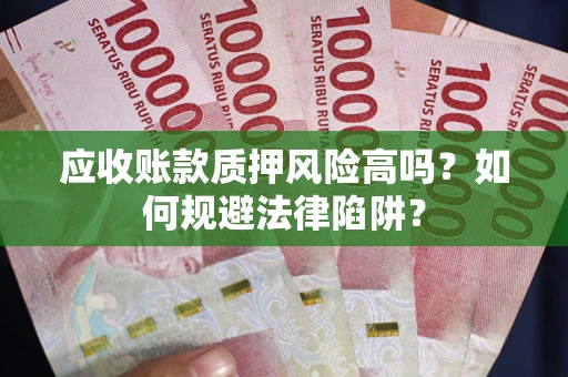 济南应收账款质押风险高吗？如何规避法律陷阱？