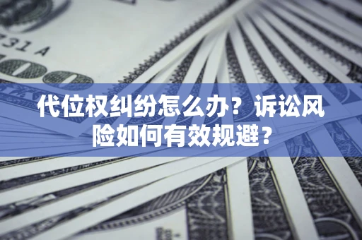 济南代位权纠纷怎么办？诉讼风险如何有效规避？