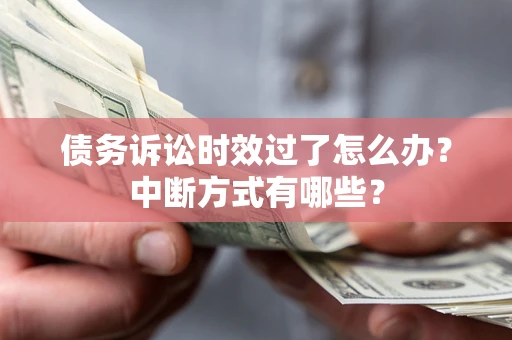 济南债务诉讼时效过了怎么办？中断方式有哪些？