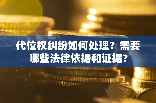 济南代位权纠纷如何处理？需要哪些法律依据和证据？