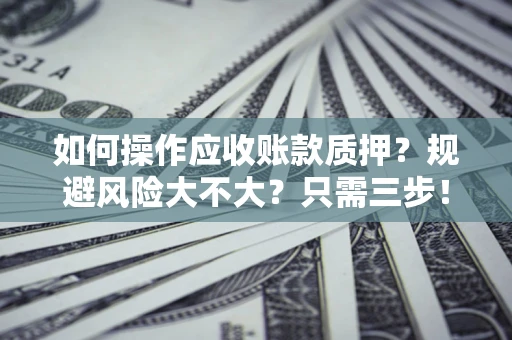 济南如何操作应收账款质押？规避风险大不大？只需三步！