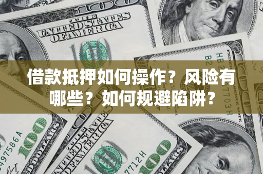 济南借款抵押如何操作？风险有哪些？如何规避陷阱？
