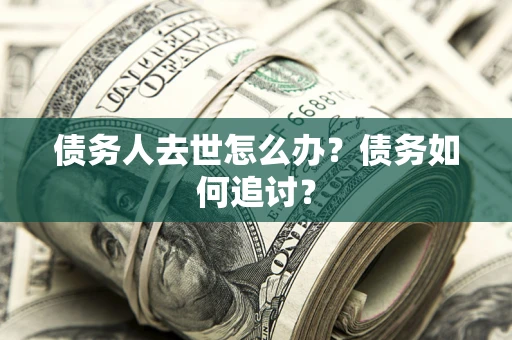 济南债务人去世怎么办？债务如何追讨？