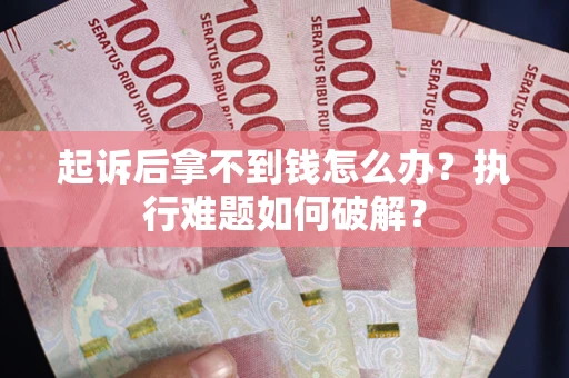 济南起诉后拿不到钱怎么办？执行难题如何破解？