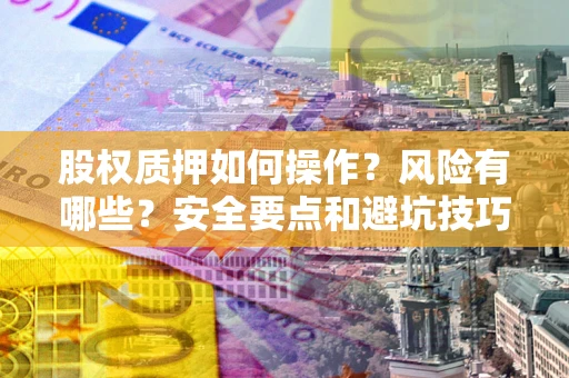 济南股权质押如何操作？风险有哪些？安全要点和避坑技巧？
