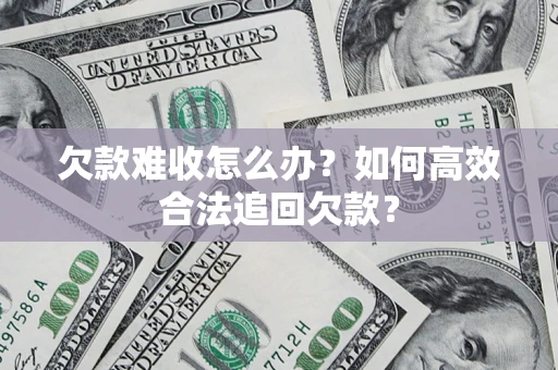 济南欠款难收怎么办？如何高效合法追回欠款？