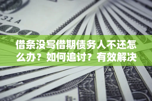 济南借条没写借期债务人不还怎么办？如何追讨？有效解决方案！