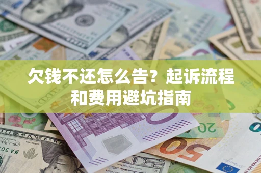 济南欠钱不还怎么告？起诉流程和费用避坑指南