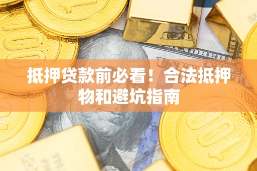 济南抵押贷款前必看！合法抵押物和避坑指南