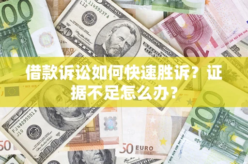 济南借款诉讼如何快速胜诉？证据不足怎么办？