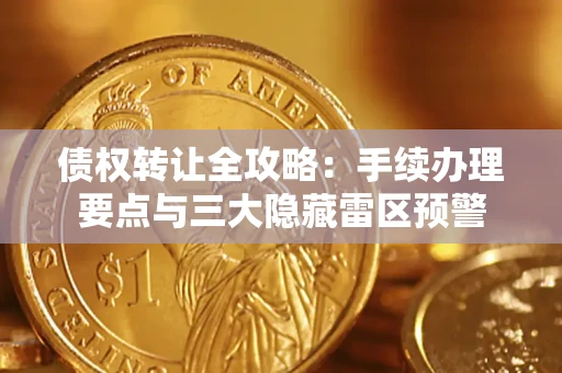 济南债权转让全攻略：手续办理要点与三大隐藏雷区预警