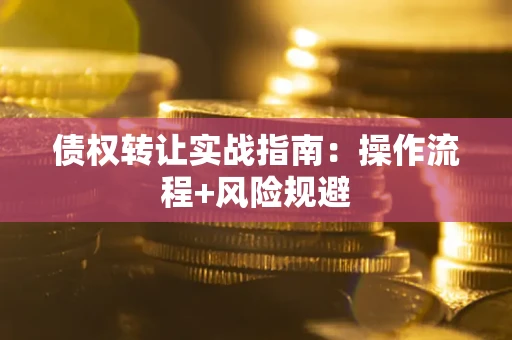 济南债权转让实战指南：操作流程+风险规避
