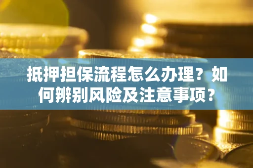 济南抵押担保流程怎么办理？如何辨别风险及注意事项？
