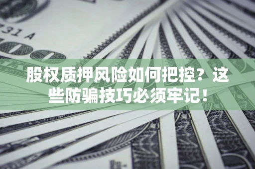 济南股权质押风险如何把控？这些防骗技巧必须牢记！