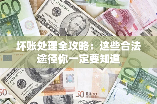 济南坏账处理全攻略：这些合法途径你一定要知道