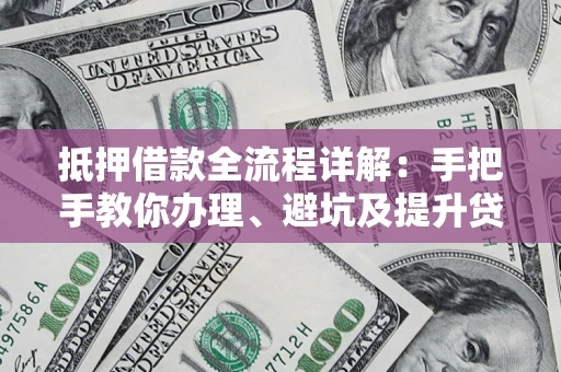 济南抵押借款全流程详解：手把手教你办理、避坑及提升贷款额度