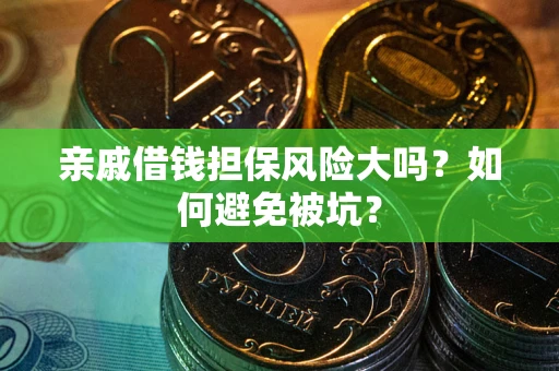 济南亲戚借钱担保风险大吗？如何避免被坑？