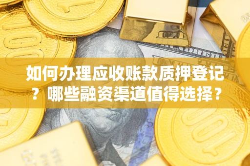 济南如何办理应收账款质押登记？哪些融资渠道值得选择？