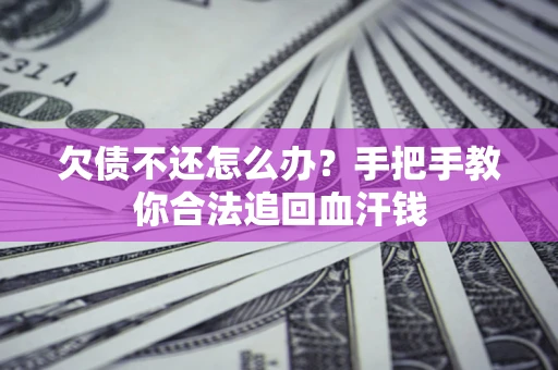 济南欠债不还怎么办？手把手教你合法追回血汗钱