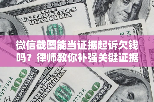 济南微信截图能当证据起诉欠钱吗？律师教你补强关键证据