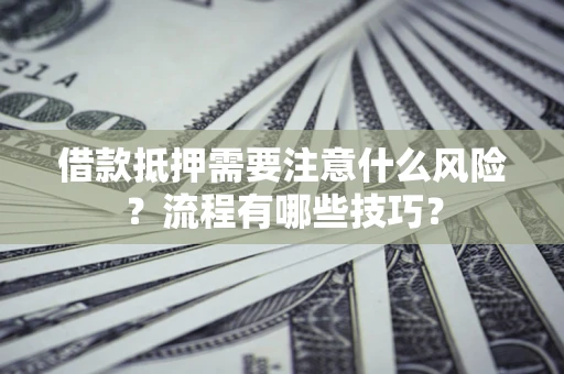 济南借款抵押需要注意什么风险？流程有哪些技巧？