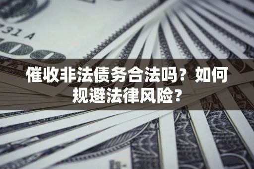 济南催收非法债务合法吗？如何规避法律风险？