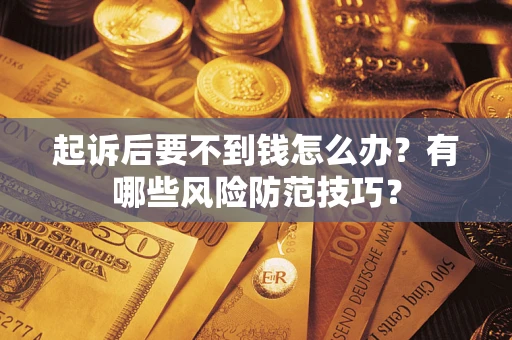 济南起诉后要不到钱怎么办？有哪些风险防范技巧？