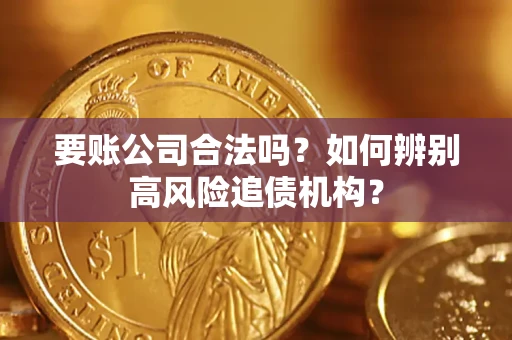 济南要账公司合法吗？如何辨别高风险追债机构？