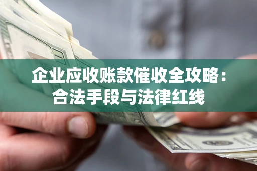 济南企业应收账款催收全攻略：合法手段与法律红线