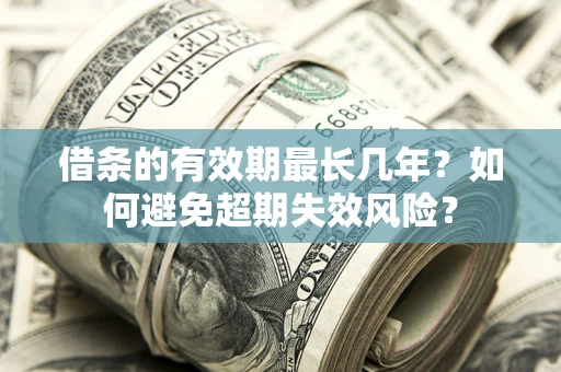济南借条的有效期最长几年？如何避免超期失效风险？
