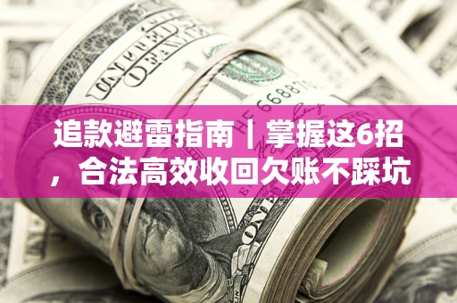 济南追款避雷指南｜掌握这6招，合法高效收回欠账不踩坑