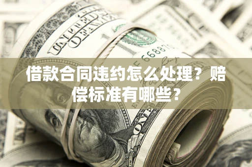 济南借款合同违约怎么处理？赔偿标准有哪些？