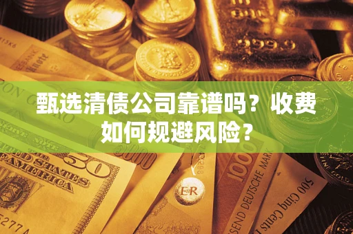 济南甄选清债公司靠谱吗？收费如何规避风险？