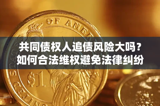 济南共同债权人追债风险大吗?如何合法维权避免法律纠纷? 济南共同债权人追债风险大吗?如何合法维权避免法律纠纷?