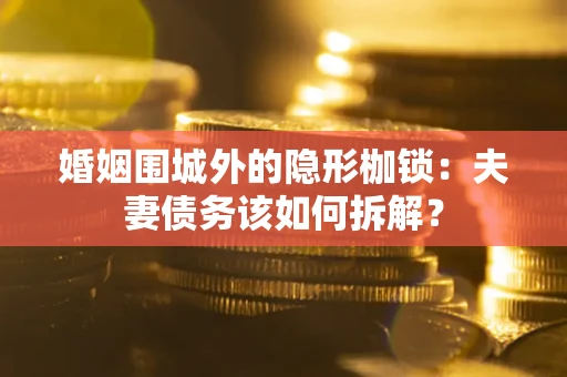济南婚姻围城外的隐形枷锁：夫妻债务该如何拆解？