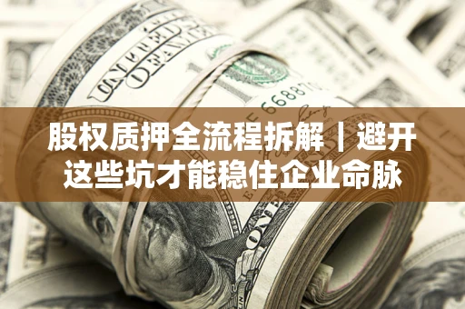 济南股权质押全流程拆解｜避开这些坑才能稳住企业命脉