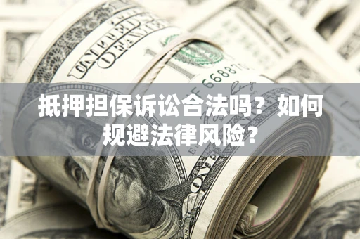 济南抵押担保诉讼合法吗？如何规避法律风险？