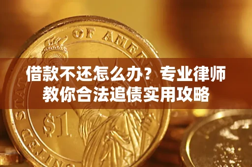 济南借款不还怎么办？专业律师教你合法追债实用攻略