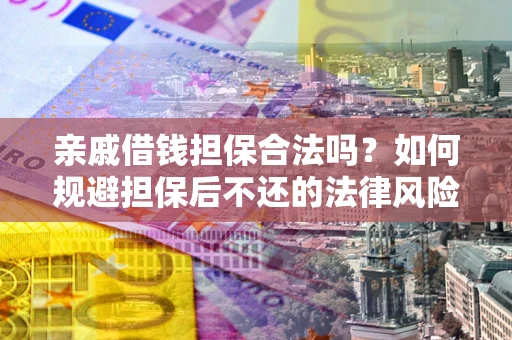济南亲戚借钱担保合法吗？如何规避担保后不还的法律风险？