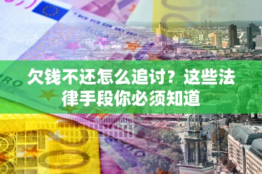济南欠钱不还怎么追讨？这些法律手段你必须知道