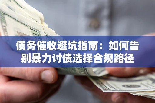 济南债务催收避坑指南：如何告别暴力讨债选择合规路径