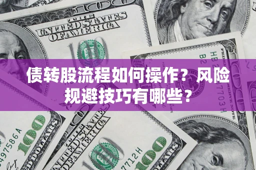 济南债转股流程如何操作？风险规避技巧有哪些？