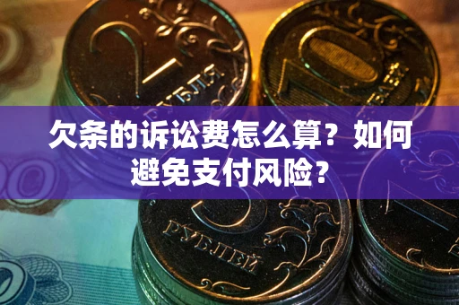 济南欠条的诉讼费怎么算？如何避免支付风险？