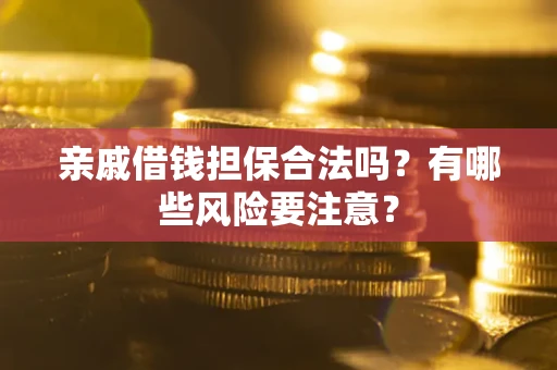 济南亲戚借钱担保合法吗？有哪些风险要注意？